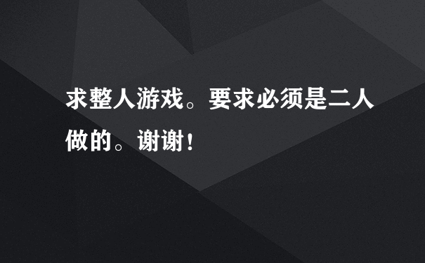 求整人游戏。要求必须是二人做的。谢谢！