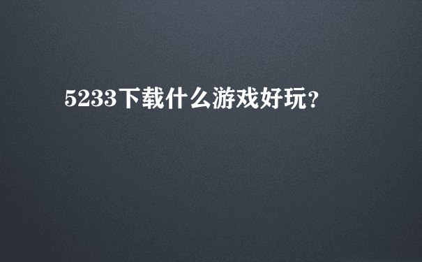 5233下载什么游戏好玩？