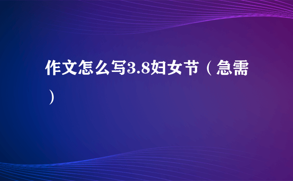 作文怎么写3.8妇女节（急需）