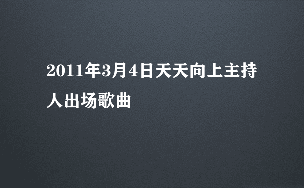 2011年3月4日天天向上主持人出场歌曲