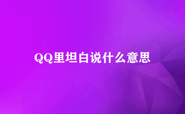 QQ里坦白说什么意思