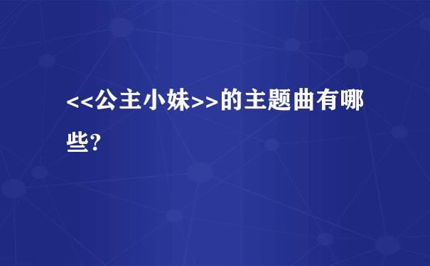 <<公主小妹>>的主题曲有哪些?