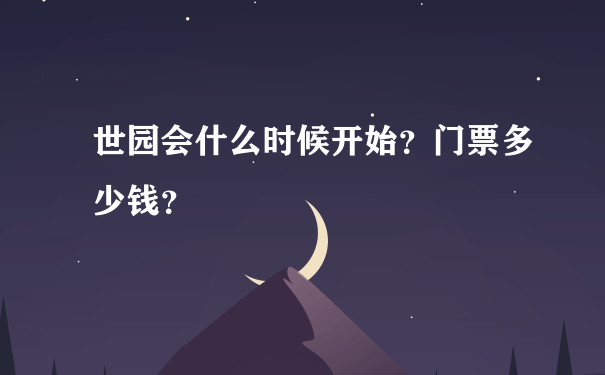 世园会什么时候开始？门票多少钱？