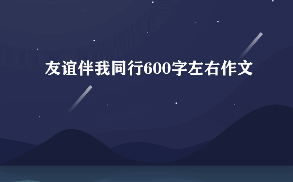 友谊伴我同行600字左右作文