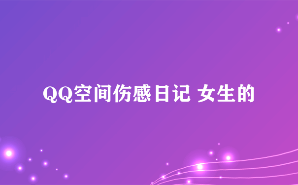 QQ空间伤感日记 女生的