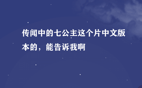 传闻中的七公主这个片中文版本的，能告诉我啊