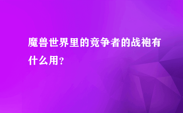 魔兽世界里的竞争者的战袍有什么用？