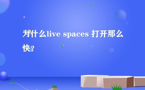 为什么live spaces 打开那么快？