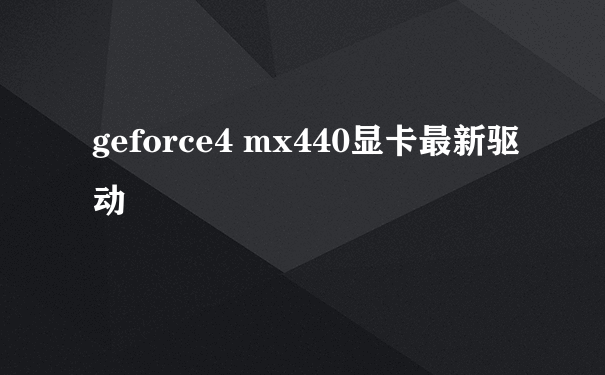 geforce4 mx440显卡最新驱动