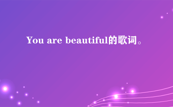 You are beautiful的歌词。