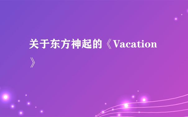 关于东方神起的《Vacation》