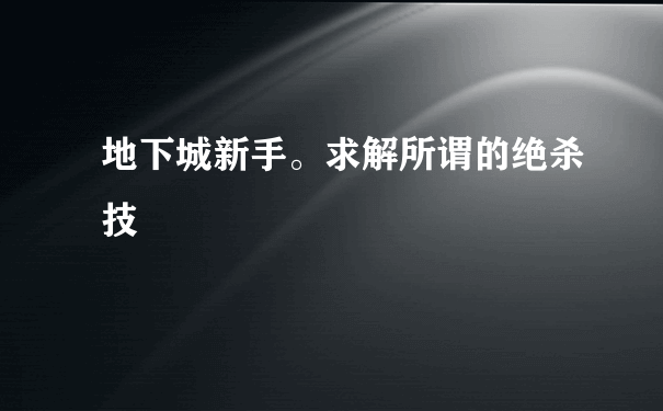 地下城新手。求解所谓的绝杀技