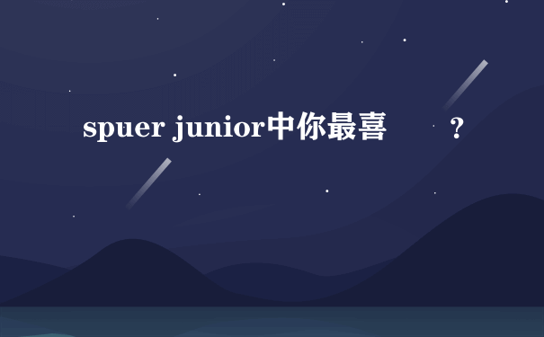 spuer junior中你最喜歡誰？