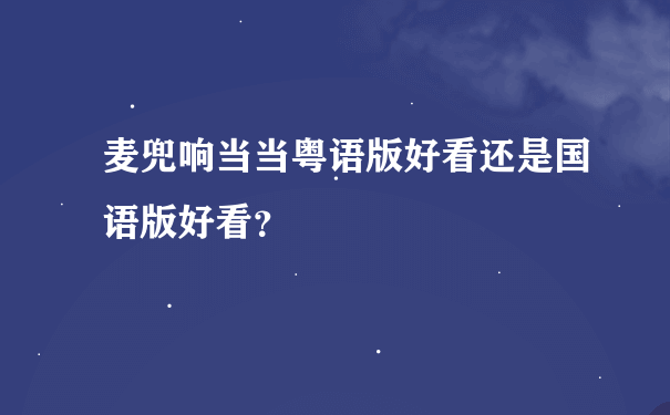 麦兜响当当粤语版好看还是国语版好看？