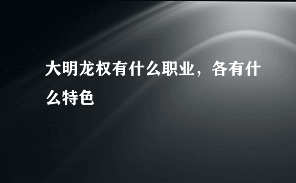 大明龙权有什么职业，各有什么特色