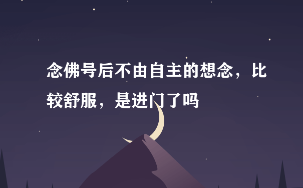 念佛号后不由自主的想念，比较舒服，是进门了吗