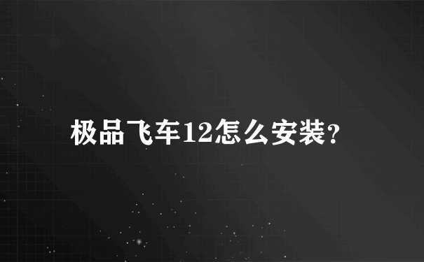 极品飞车12怎么安装？