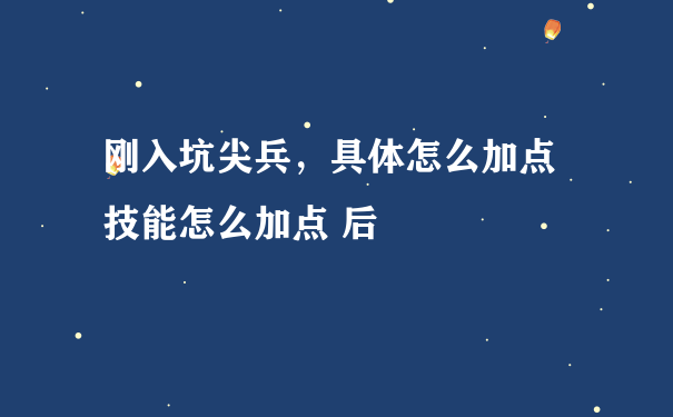 刚入坑尖兵，具体怎么加点 技能怎么加点 后