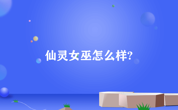 仙灵女巫怎么样?