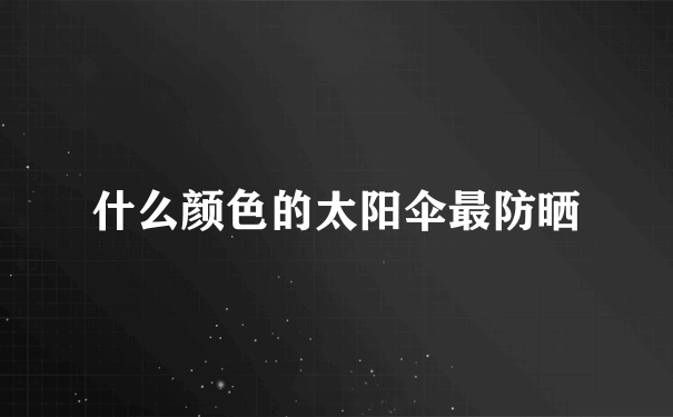 什么颜色的太阳伞最防晒