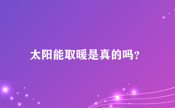 太阳能取暖是真的吗？