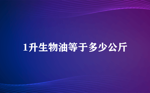 1升生物油等于多少公斤