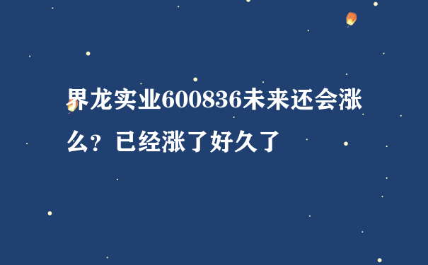 界龙实业600836未来还会涨么？已经涨了好久了