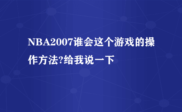 NBA2007谁会这个游戏的操作方法?给我说一下