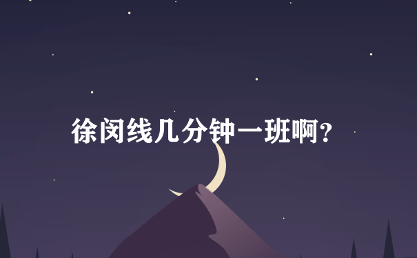 徐闵线几分钟一班啊？