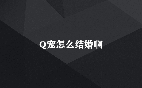 Q宠怎么结婚啊