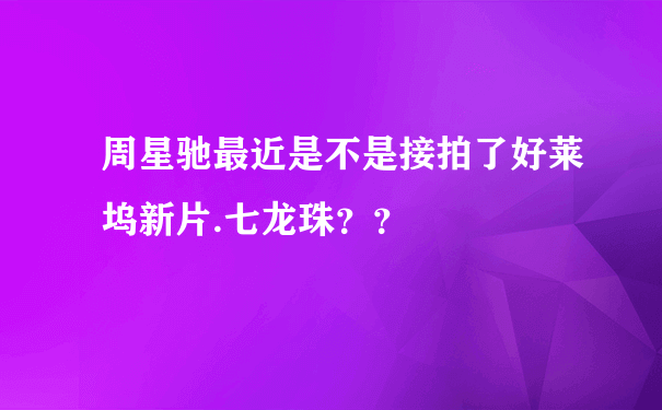 周星驰最近是不是接拍了好莱坞新片.七龙珠？？