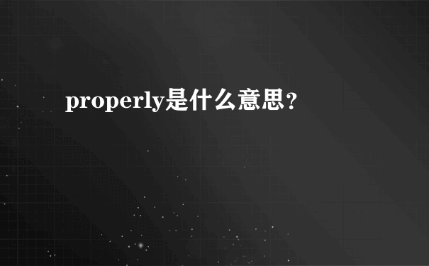 properly是什么意思？