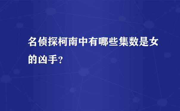 名侦探柯南中有哪些集数是女的凶手？