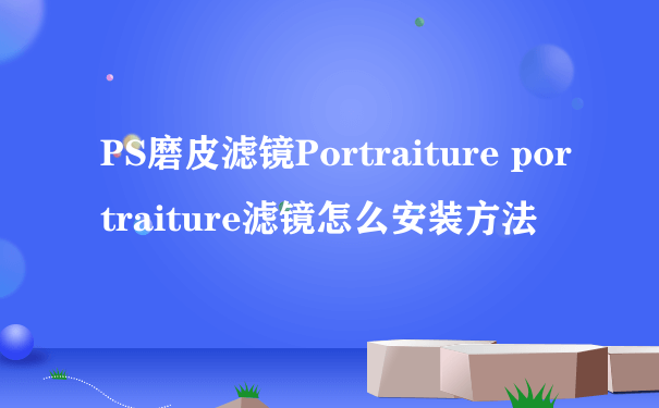 PS磨皮滤镜Portraiture portraiture滤镜怎么安装方法