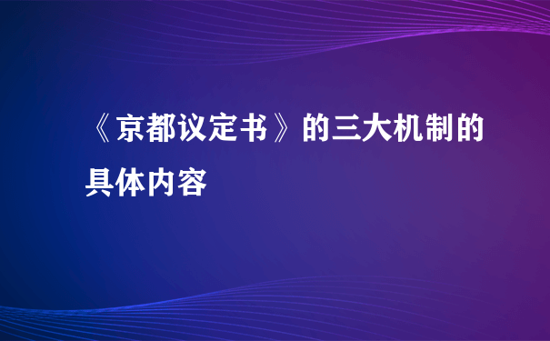 《京都议定书》的三大机制的具体内容