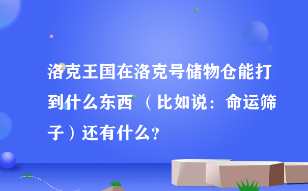 洛克王国在洛克号储物仓能打到什么东西 （比如说：命运筛子）还有什么？