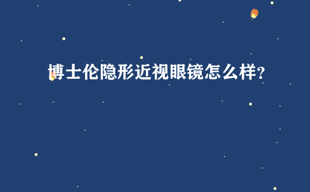 博士伦隐形近视眼镜怎么样？