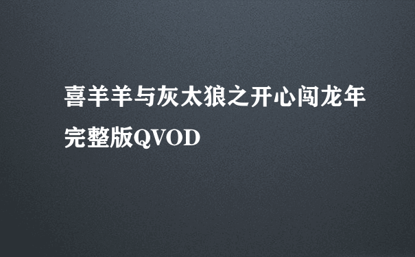 喜羊羊与灰太狼之开心闯龙年完整版QVOD