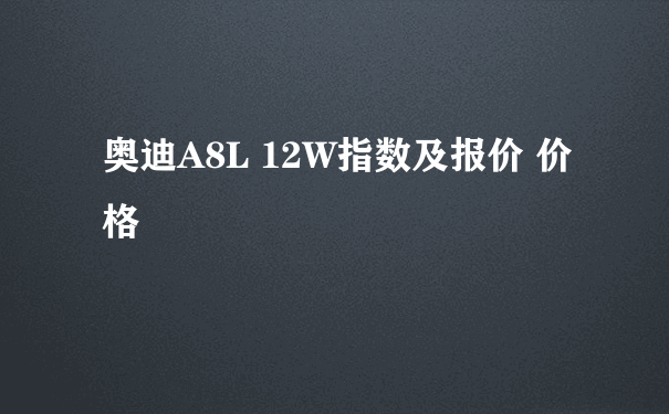 奥迪A8L 12W指数及报价 价格