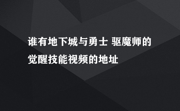 谁有地下城与勇士 驱魔师的觉醒技能视频的地址