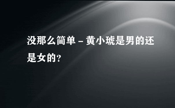 没那么简单－黄小琥是男的还是女的？