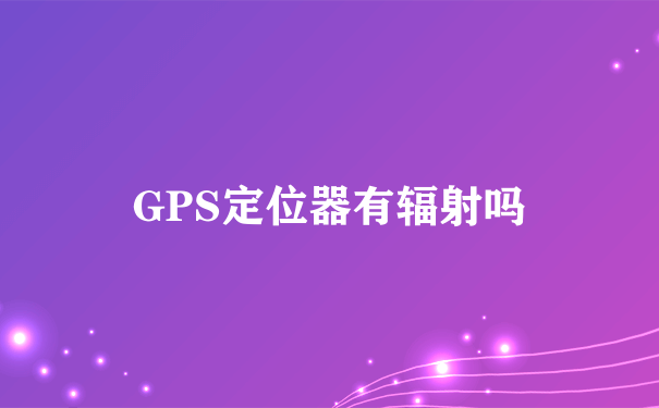 GPS定位器有辐射吗