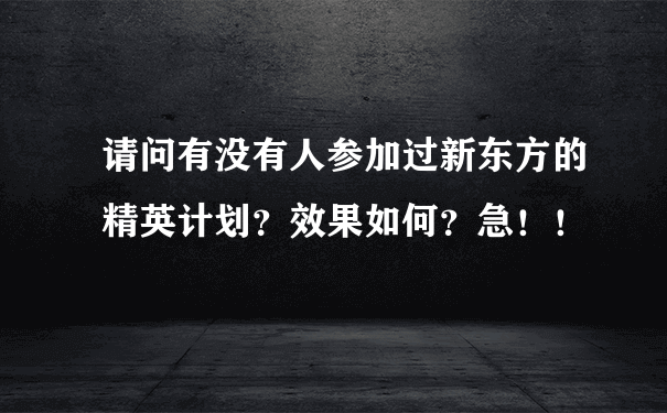 请问有没有人参加过新东方的精英计划？效果如何？急！！