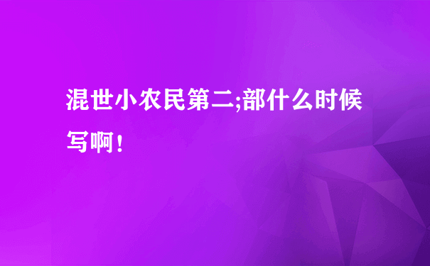 混世小农民第二;部什么时候写啊！