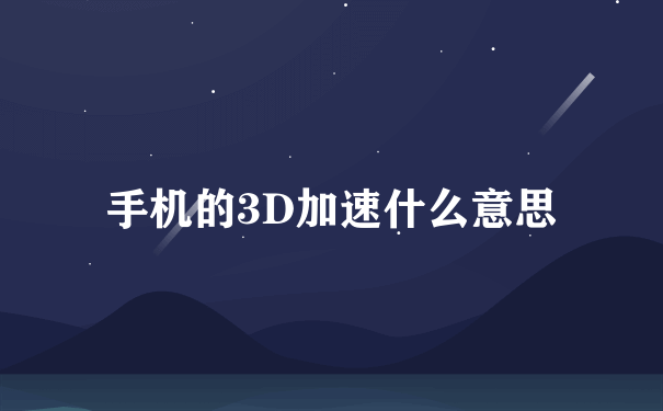 手机的3D加速什么意思