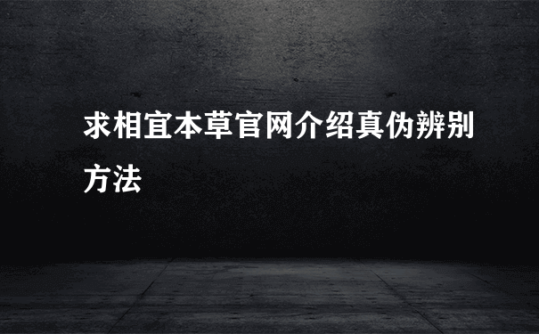 求相宜本草官网介绍真伪辨别方法