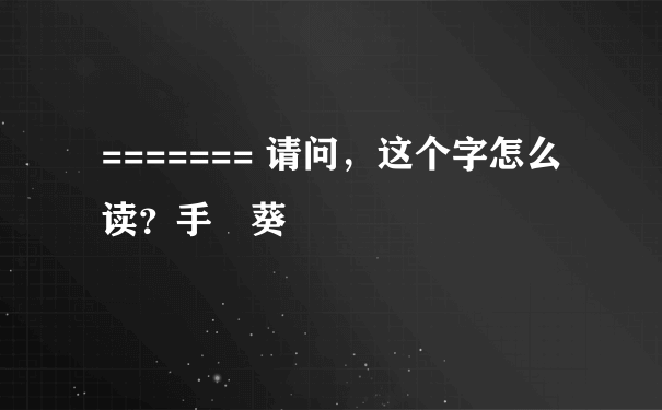 ======= 请问，这个字怎么读？手嶌葵