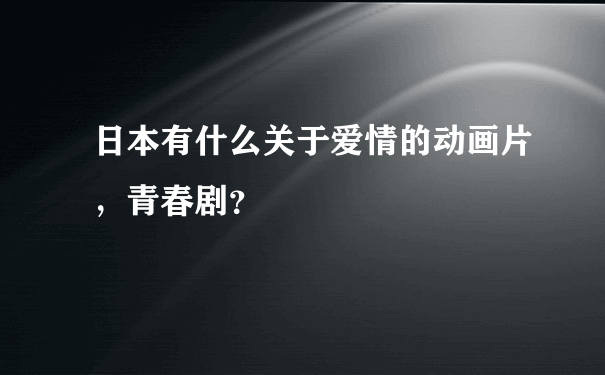 日本有什么关于爱情的动画片，青春剧？