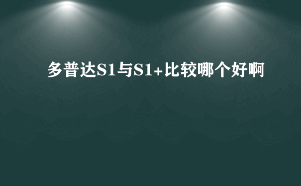 多普达S1与S1+比较哪个好啊