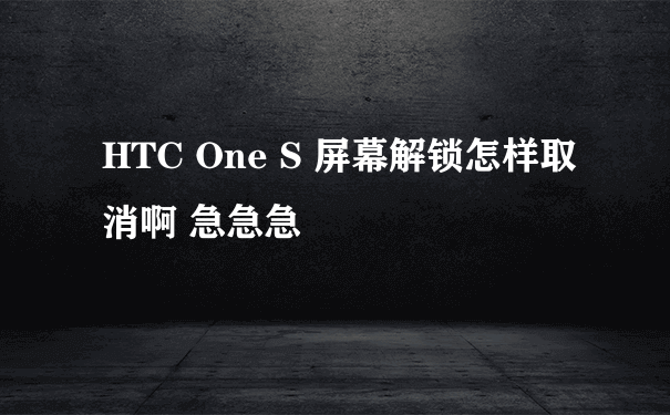 HTC One S 屏幕解锁怎样取消啊 急急急